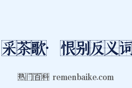 采茶歌·恨别反义词是什么意思的图片